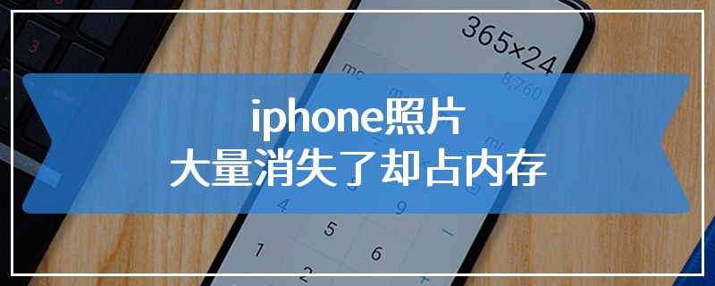 iphone照片大量消失了却占内存