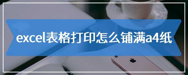 excel表格打印怎么铺满a4纸