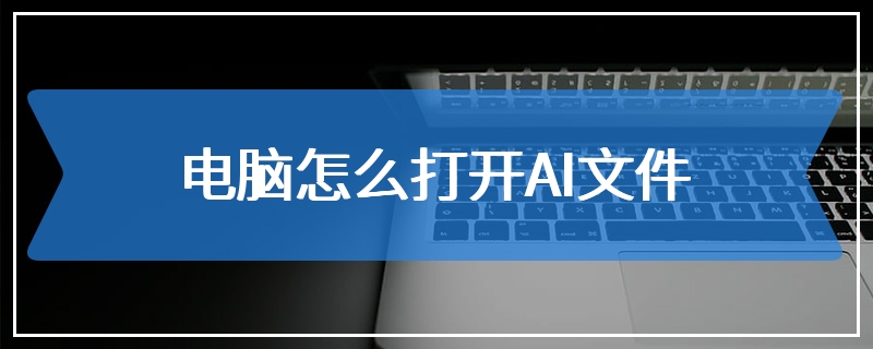 电脑怎么打开AI文件