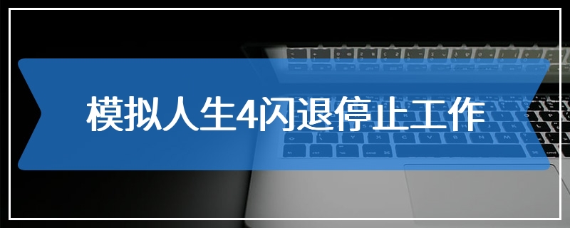 模拟人生4闪退停止工作