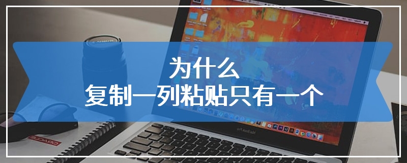 为什么复制一列粘贴只有一个