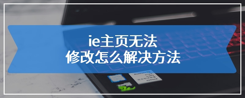 ie主页无法修改怎么解决方法