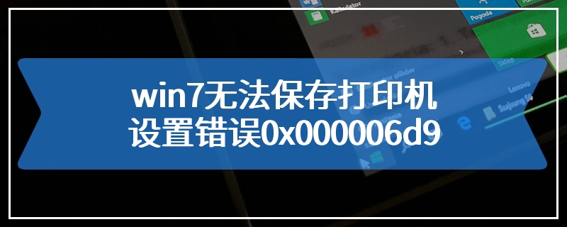 win7无法保存打印机设置错误0x000006d9