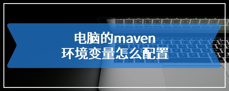 电脑的maven环境变量怎么配置