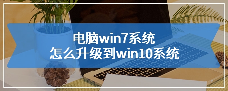 电脑win7系统怎么升级到win10系统