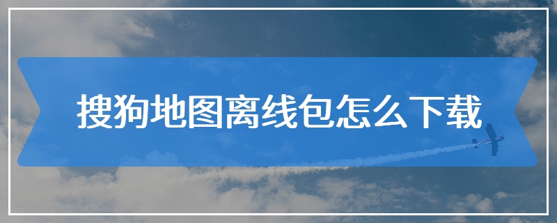 搜狗地图离线包怎么下载