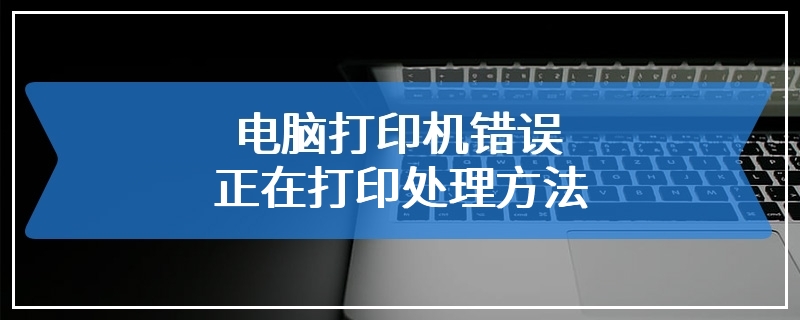 电脑打印机错误正在打印处理方法