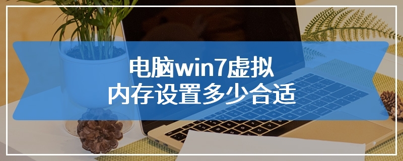 电脑win7虚拟内存设置多少合适