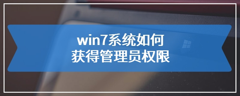 win7系统如何获得管理员权限