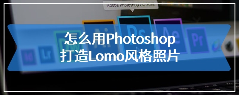 怎么用Photoshop打造Lomo风格照片