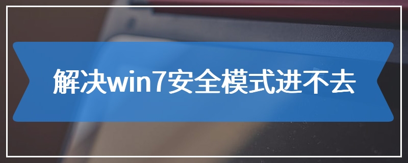 解决win7安全模式进不去