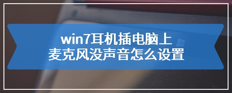 win7耳机插电脑上麦克风没声音怎么设置