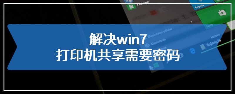 解决win7打印机共享需要密码