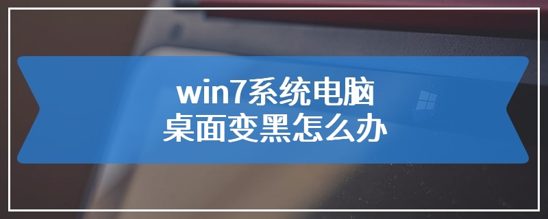 win7系统电脑桌面变黑怎么办