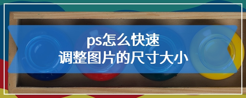 ps怎么快速调整图片的尺寸大小