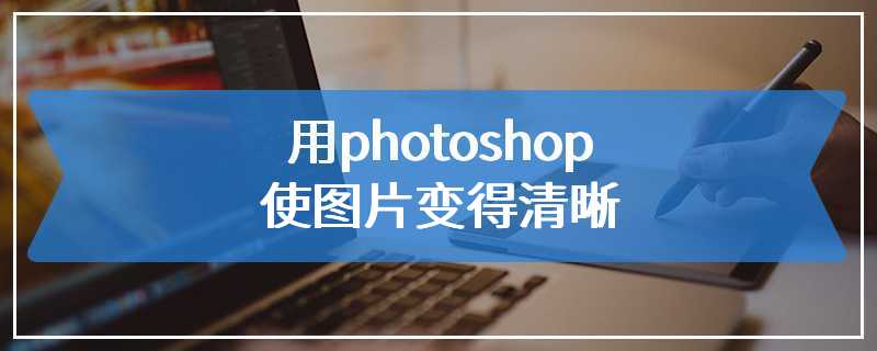 用photoshop使图片变得清晰