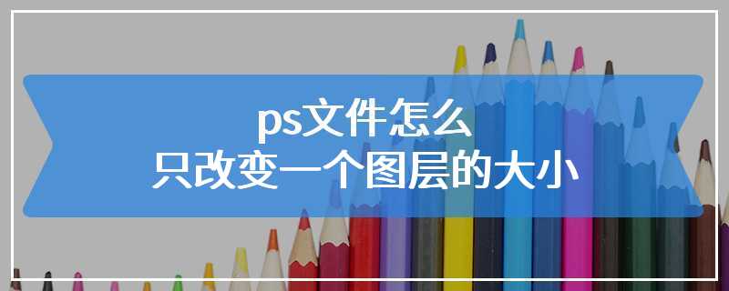 ps文件怎么只改变一个图层的大小