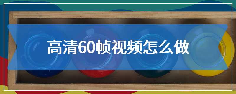 高清60帧视频怎么做