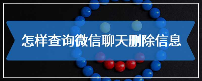 怎样查询微信聊天删除信息