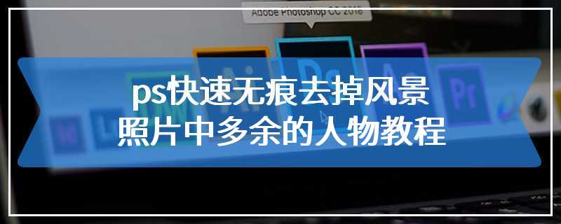 ps快速无痕去掉风景照片中多余的人物教程