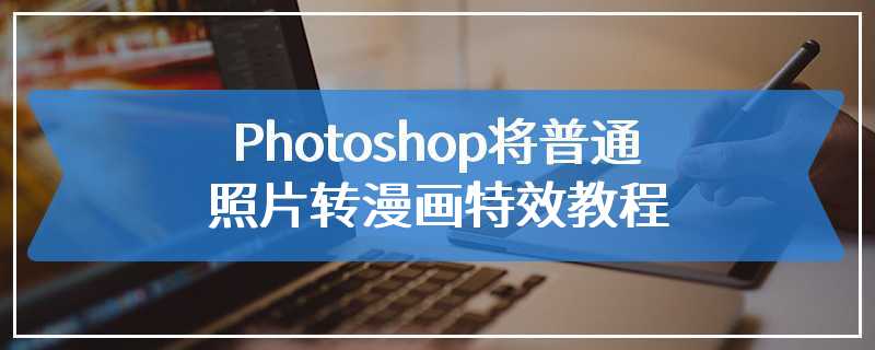 Photoshop将普通照片转漫画特效教程