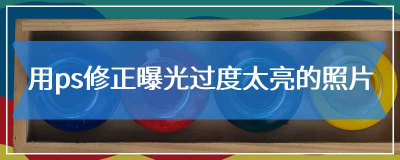 用ps修正曝光过度太亮的照片