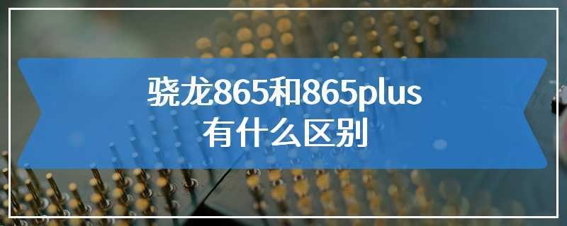 骁龙865和865plus有什么区别