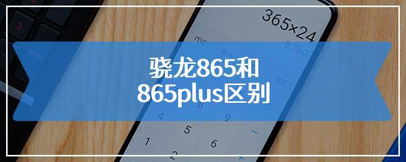 骁龙865和865plus区别