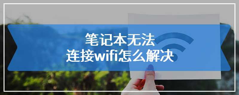 笔记本无法连接wifi怎么解决