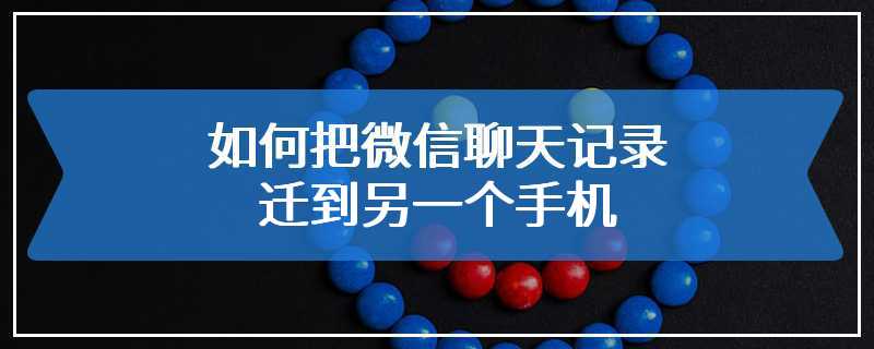 如何把微信聊天记录迁到另一个手机