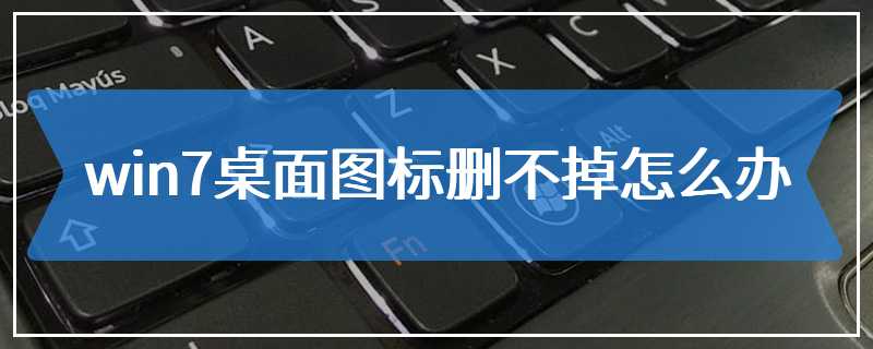 win7桌面图标删不掉怎么办