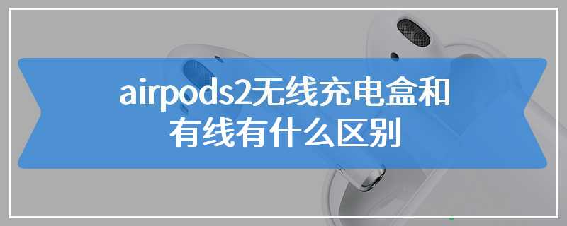 airpods2无线充电盒和有线有什么区别