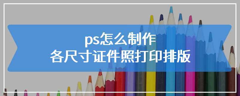 ps怎么制作各尺寸证件照打印排版