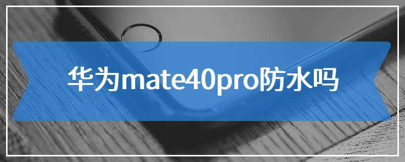 华为mate40pro防水吗