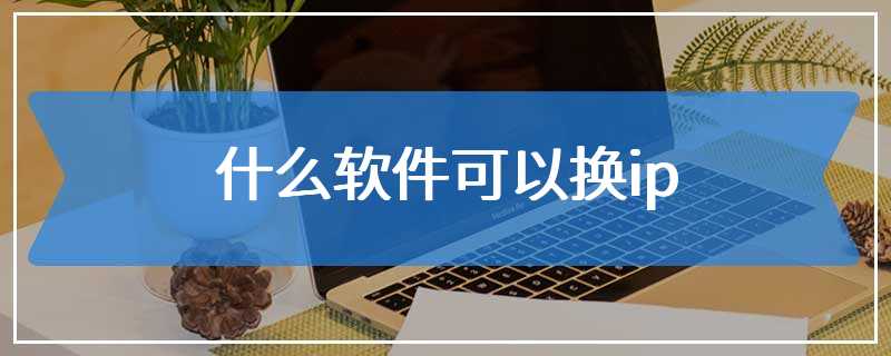 什么软件可以换ip