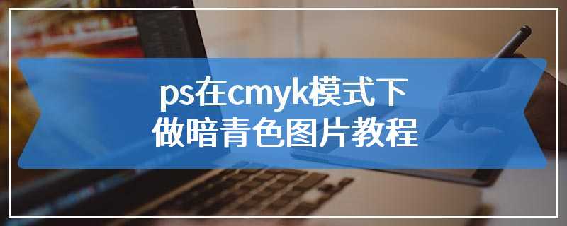 ps在cmyk模式下做暗青色图片教程