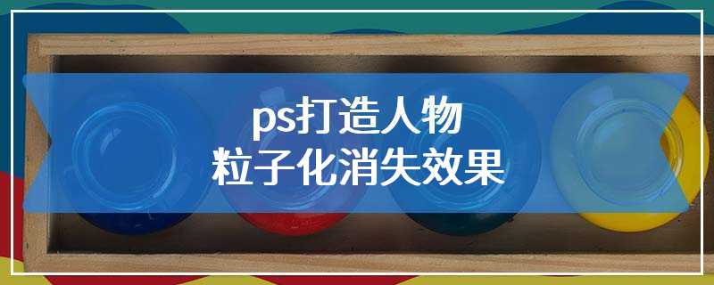 ps打造人物粒子化消失效果