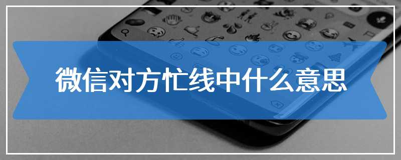 微信对方忙线中什么意思