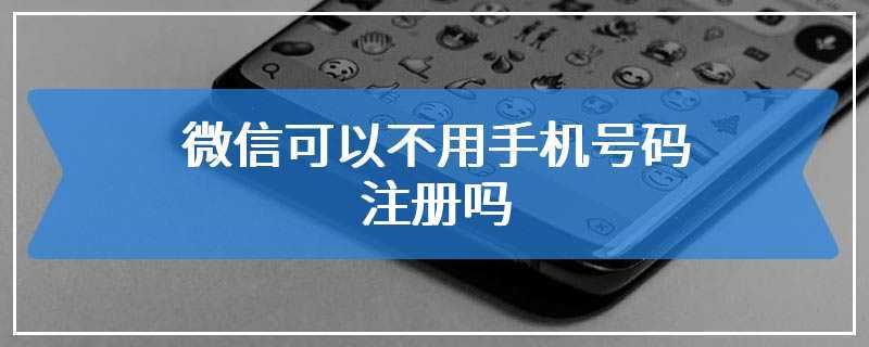 微信可以不用手机号码注册吗