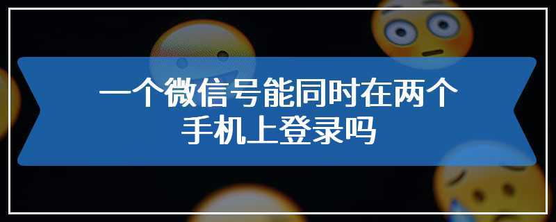 一个微信号能同时在两个手机上登录吗