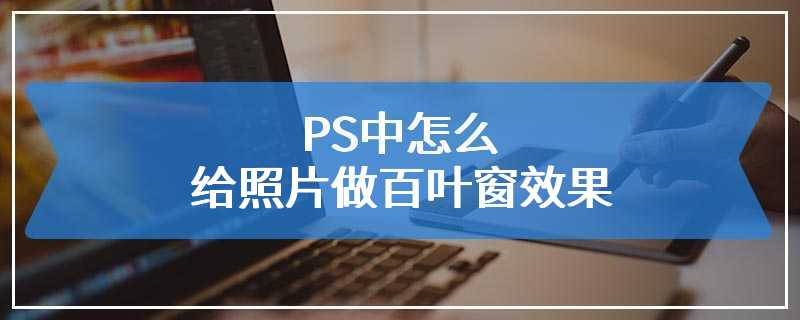 PS中怎么给照片做百叶窗效果