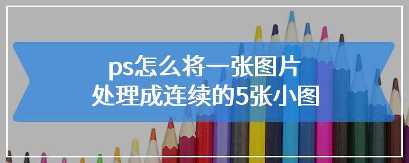 ps怎么将一张图片处理成连续的5张小图