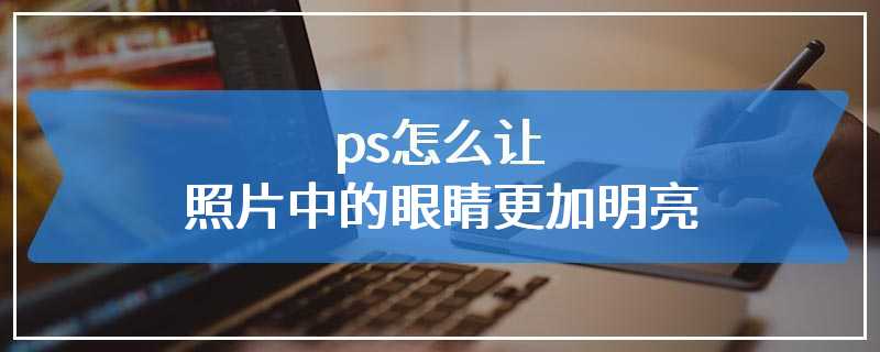 ps怎么让照片中的眼睛更加明亮