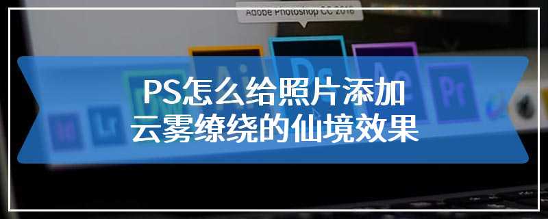 PS怎么给照片添加云雾缭绕的仙境效果