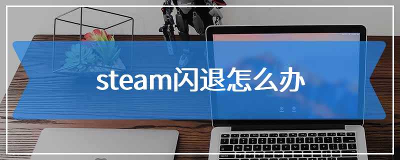 steam闪退怎么办