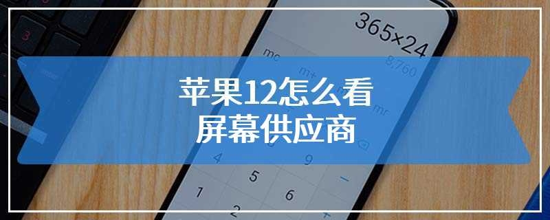 苹果12怎么看屏幕供应商