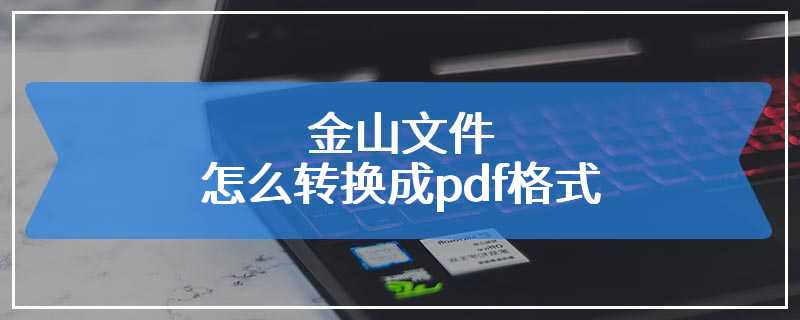 金山文件怎么转换成pdf格式