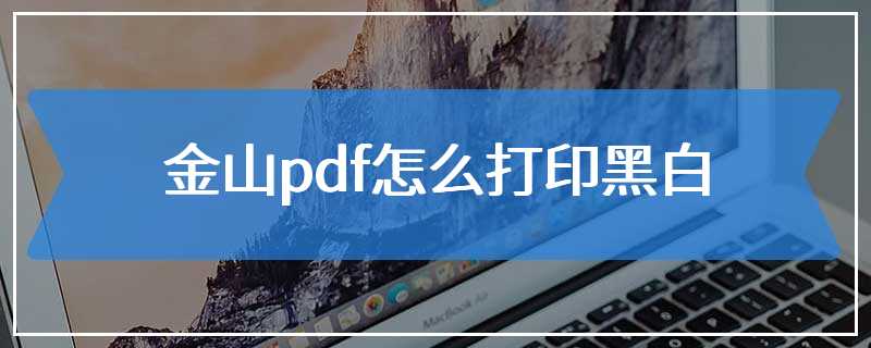 金山pdf怎么打印黑白