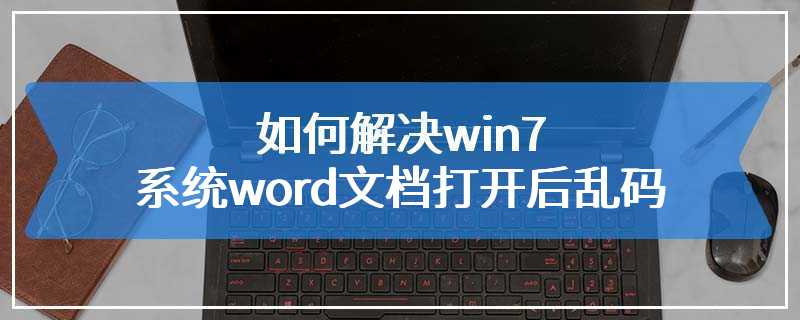 如何解决win7系统word文档打开后乱码