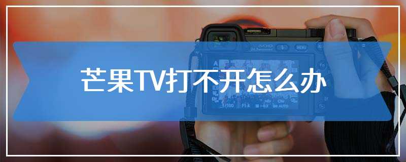 芒果TV打不开怎么办